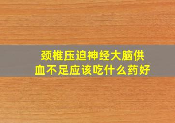 颈椎压迫神经大脑供血不足应该吃什么药好