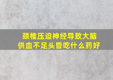 颈椎压迫神经导致大脑供血不足头昏吃什么药好