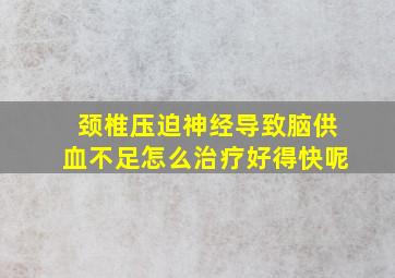 颈椎压迫神经导致脑供血不足怎么治疗好得快呢