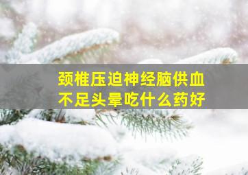 颈椎压迫神经脑供血不足头晕吃什么药好