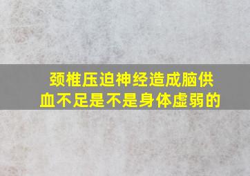 颈椎压迫神经造成脑供血不足是不是身体虚弱的