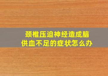 颈椎压迫神经造成脑供血不足的症状怎么办