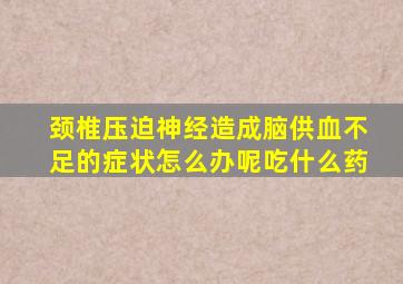 颈椎压迫神经造成脑供血不足的症状怎么办呢吃什么药