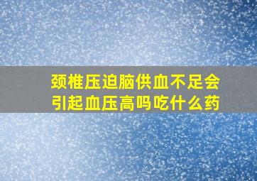 颈椎压迫脑供血不足会引起血压高吗吃什么药