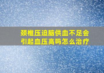 颈椎压迫脑供血不足会引起血压高吗怎么治疗