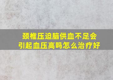 颈椎压迫脑供血不足会引起血压高吗怎么治疗好