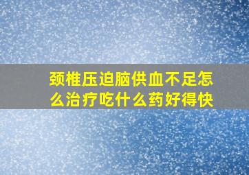 颈椎压迫脑供血不足怎么治疗吃什么药好得快