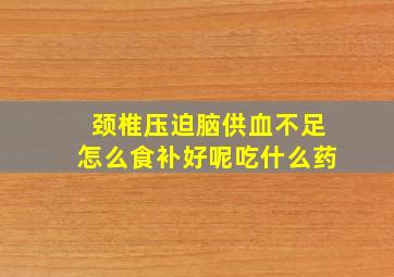 颈椎压迫脑供血不足怎么食补好呢吃什么药