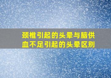 颈椎引起的头晕与脑供血不足引起的头晕区别