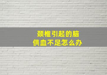 颈椎引起的脑供血不足怎么办