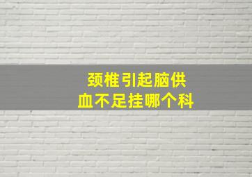 颈椎引起脑供血不足挂哪个科