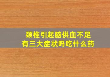 颈椎引起脑供血不足有三大症状吗吃什么药