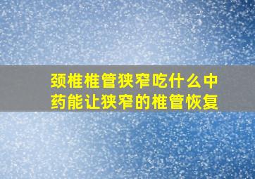 颈椎椎管狭窄吃什么中药能让狭窄的椎管恢复