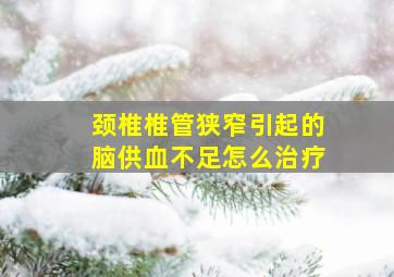 颈椎椎管狭窄引起的脑供血不足怎么治疗