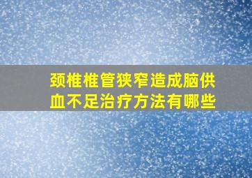 颈椎椎管狭窄造成脑供血不足治疗方法有哪些