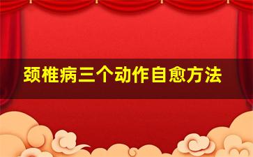 颈椎病三个动作自愈方法