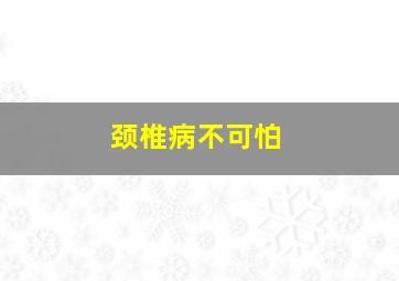 颈椎病不可怕