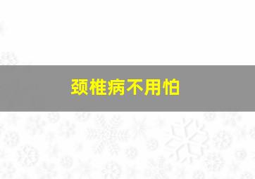 颈椎病不用怕