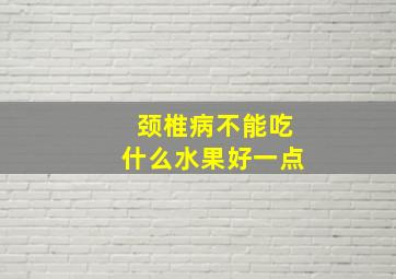 颈椎病不能吃什么水果好一点