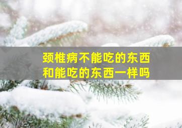 颈椎病不能吃的东西和能吃的东西一样吗