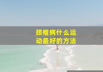 颈椎病什么运动最好的方法