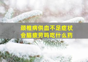 颈椎病供血不足症状会脑疲劳吗吃什么药