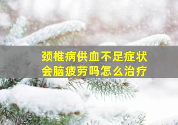 颈椎病供血不足症状会脑疲劳吗怎么治疗