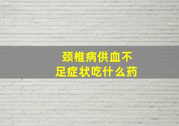 颈椎病供血不足症状吃什么药