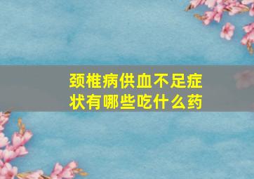 颈椎病供血不足症状有哪些吃什么药