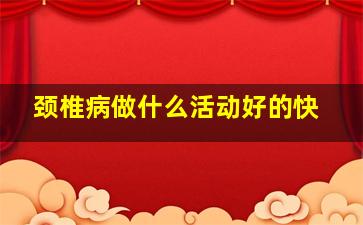 颈椎病做什么活动好的快