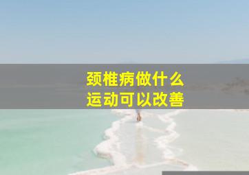 颈椎病做什么运动可以改善