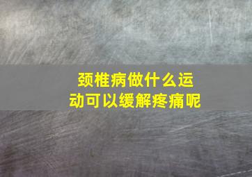 颈椎病做什么运动可以缓解疼痛呢