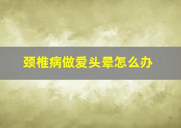 颈椎病做爱头晕怎么办