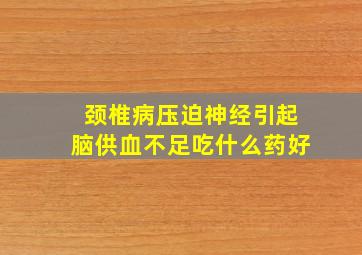 颈椎病压迫神经引起脑供血不足吃什么药好