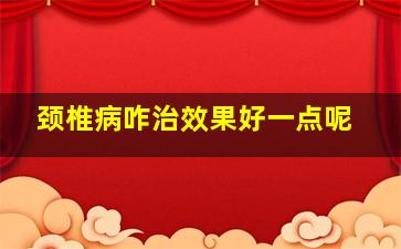 颈椎病咋治效果好一点呢