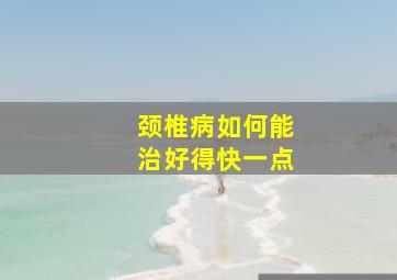 颈椎病如何能治好得快一点