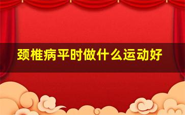 颈椎病平时做什么运动好