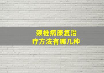 颈椎病康复治疗方法有哪几种