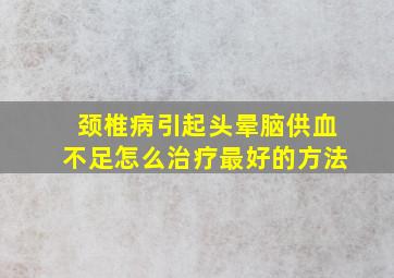 颈椎病引起头晕脑供血不足怎么治疗最好的方法