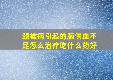 颈椎病引起的脑供血不足怎么治疗吃什么药好