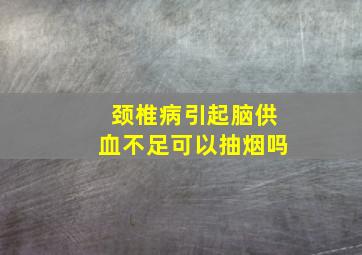 颈椎病引起脑供血不足可以抽烟吗