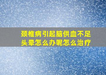 颈椎病引起脑供血不足头晕怎么办呢怎么治疗