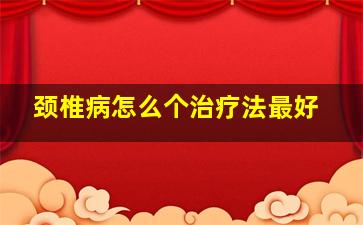 颈椎病怎么个治疗法最好