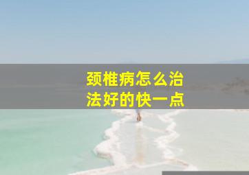 颈椎病怎么治法好的快一点