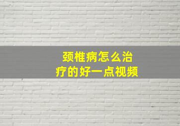 颈椎病怎么治疗的好一点视频