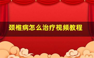 颈椎病怎么治疗视频教程