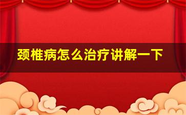 颈椎病怎么治疗讲解一下