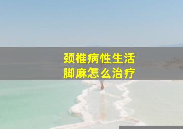 颈椎病性生活脚麻怎么治疗