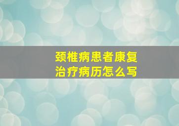 颈椎病患者康复治疗病历怎么写