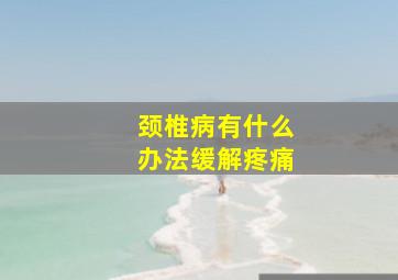 颈椎病有什么办法缓解疼痛